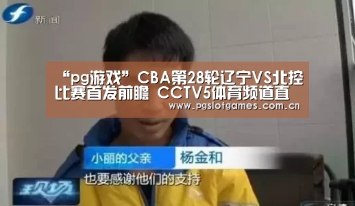 “pg游戏”CBA第28轮辽宁VS北控比赛首发前瞻 CCTV5体育频道直播(图2) pg电子游戏