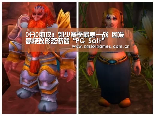 0分0助攻！郭少赛季最差一战 因发高烧致形态低迷“PG Soft”