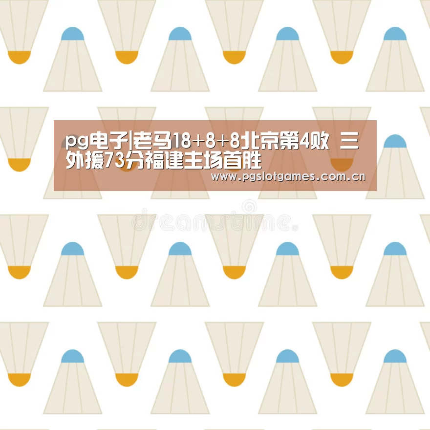 pg电子|老马18+8+8北京第4败 三外援73分福建主场首胜(图3) pg游戏