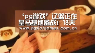 ‘pg游戏’辽篮正在皇马基地备战!18天连战12场 亚冠为辽篮延期(图1) pg电子
