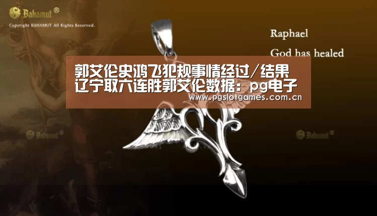 郭艾伦史鸿飞犯规事情经过/结果 辽宁取六连胜郭艾伦数据:pg电子(图2) pg电子游戏